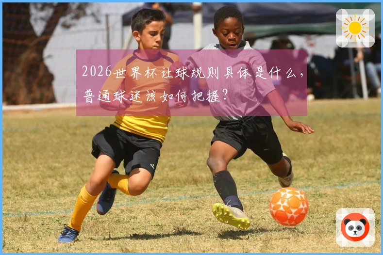 2026世界杯让球规则具体是什么，普通球迷该如何把握？