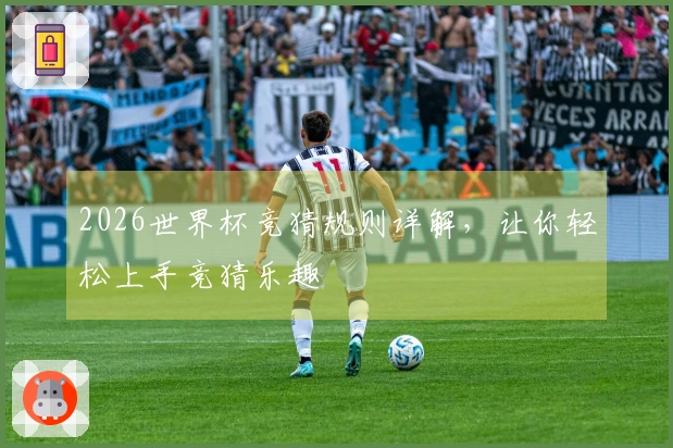 2026世界杯竞猜规则详解，让你轻松上手竞猜乐趣