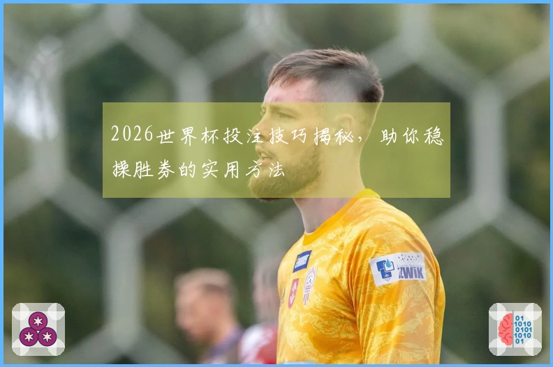 2026世界杯投注技巧揭秘，助你稳操胜券的实用方法