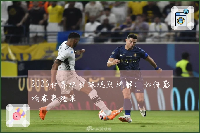 2026世界杯让球规则详解：如何影响赛事结果