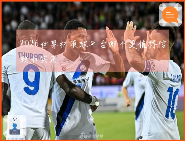 2026世界杯滚球平台哪个更值得信赖和实用