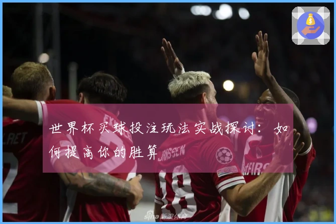 世界杯买球投注玩法实战探讨：如何提高你的胜算