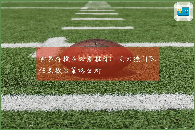 世界杯投注必看推荐：五大热门队伍及投注策略分析