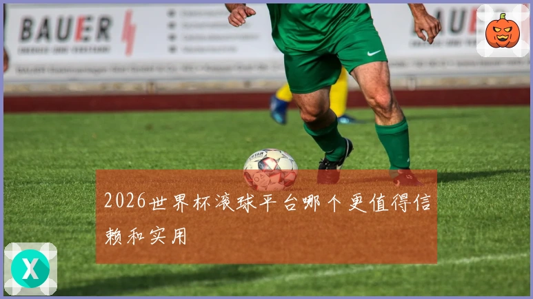 2026世界杯滚球平台哪个更值得信赖和实用