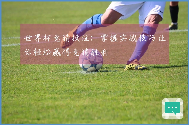 世界杯竞猜投注：掌握实战技巧让你轻松赢得竞猜胜利